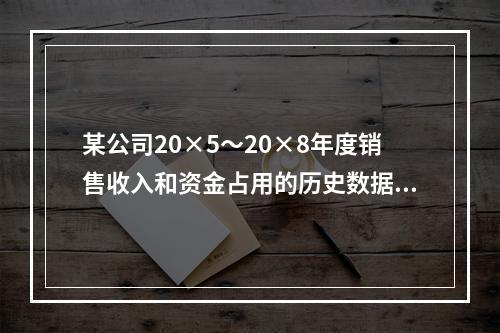 某公司20×5～20×8年度销售收入和资金占用的历史数据(单