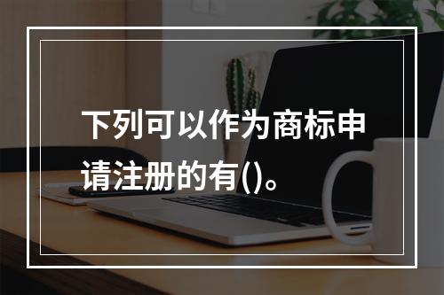 下列可以作为商标申请注册的有()。