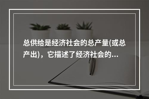 总供给是经济社会的总产量(或总产出)，它描述了经济社会的基本