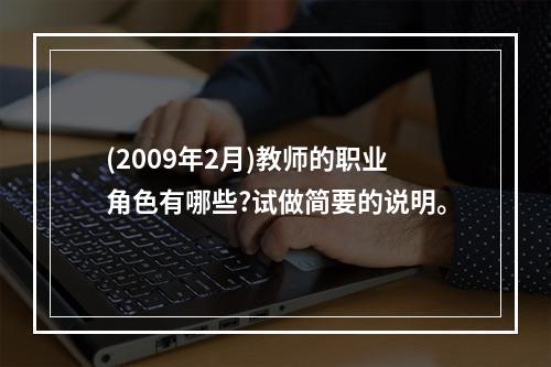 (2009年2月)教师的职业角色有哪些?试做简要的说明。