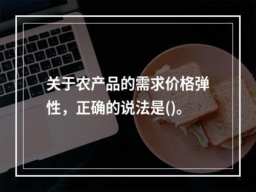 关于农产品的需求价格弹性，正确的说法是()。