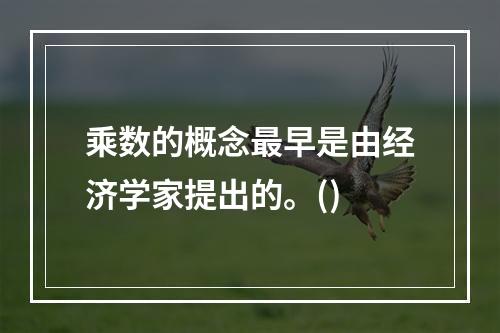 乘数的概念最早是由经济学家提出的。()