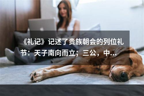 《礼记》记述了贵族朝会的列位礼节：天子南向而立；三公，中阶之