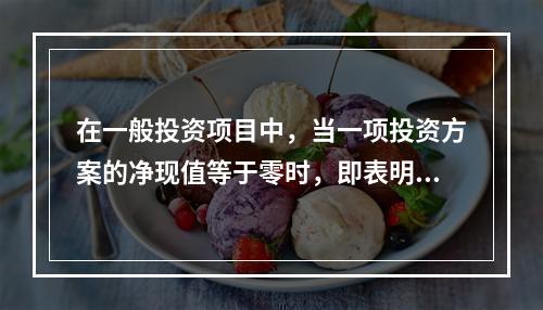 在一般投资项目中，当一项投资方案的净现值等于零时，即表明()