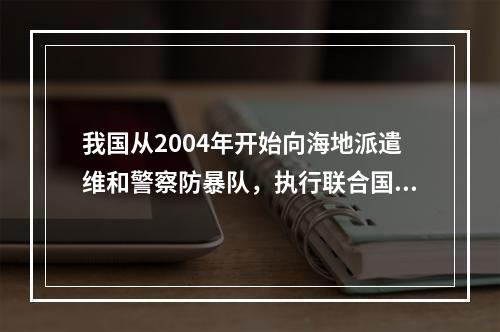 我国从2004年开始向海地派遣维和警察防暴队，执行联合国维和