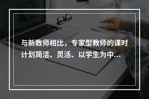 与新教师相比，专家型教师的课时计划简洁、灵活、以学生为中心并