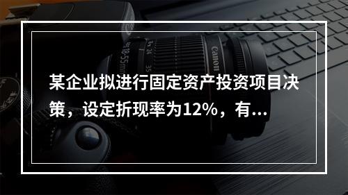 某企业拟进行固定资产投资项目决策，设定折现率为12%，有几个