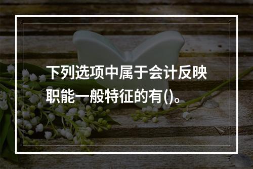 下列选项中属于会计反映职能一般特征的有()。