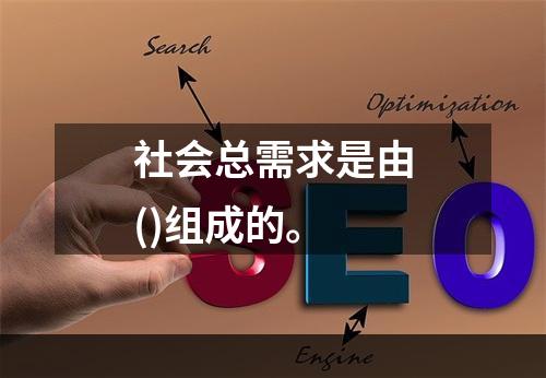 社会总需求是由()组成的。