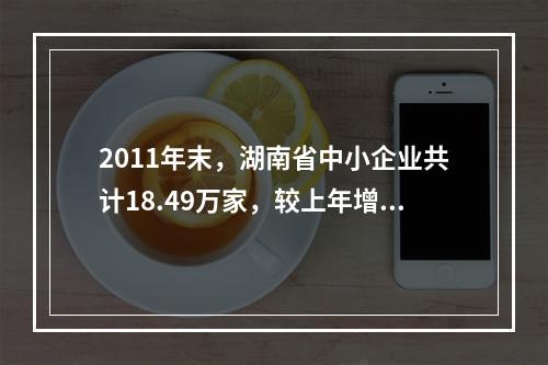 2011年末，湖南省中小企业共计18.49万家，较上年增长1