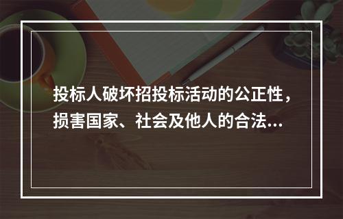 投标人破坏招投标活动的公正性，损害国家、社会及他人的合法权益