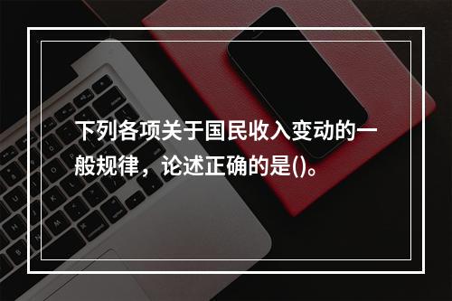 下列各项关于国民收入变动的一般规律，论述正确的是()。