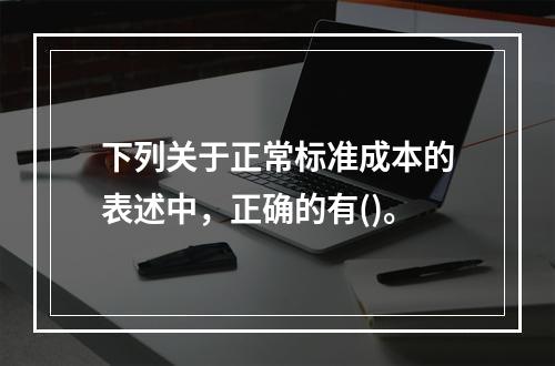 下列关于正常标准成本的表述中，正确的有()。