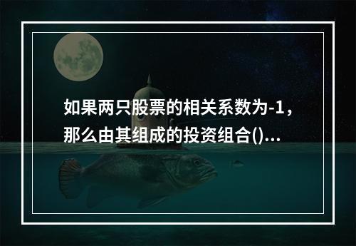 如果两只股票的相关系数为-1，那么由其组成的投资组合()。