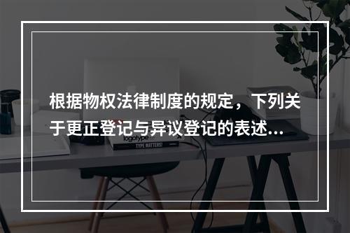 根据物权法律制度的规定，下列关于更正登记与异议登记的表述中，