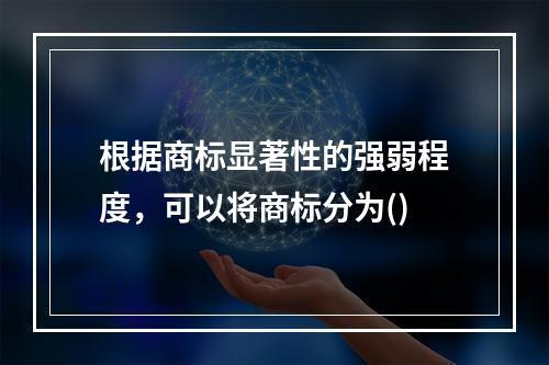 根据商标显著性的强弱程度，可以将商标分为()