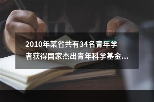 2010年某省共有34名青年学者获得国家杰出青年科学基金资助