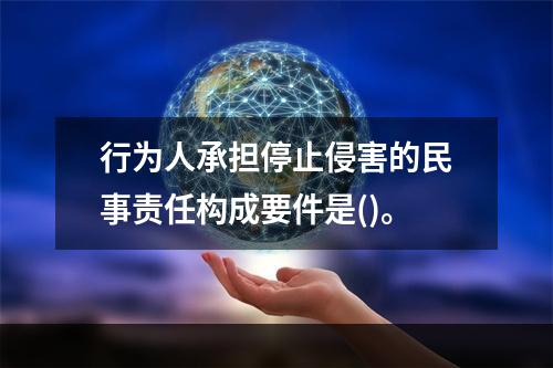 行为人承担停止侵害的民事责任构成要件是()。