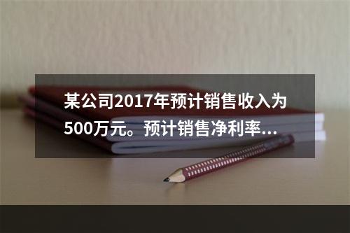 某公司2017年预计销售收入为500万元。预计销售净利率为1