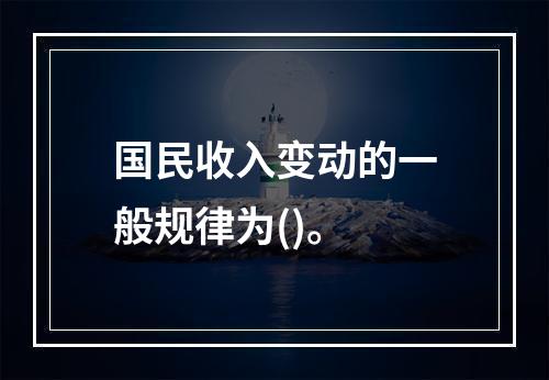 国民收入变动的一般规律为()。