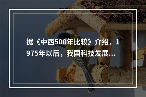 据《中西500年比较》介绍，1975年以后，我国科技发展增长