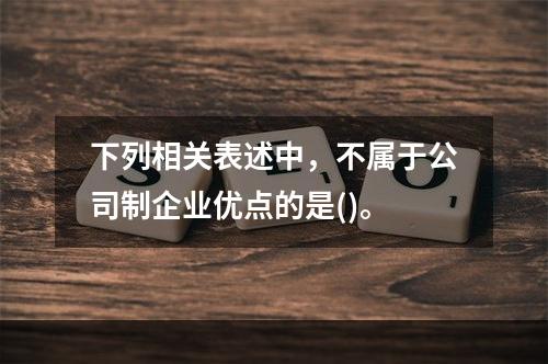 下列相关表述中，不属于公司制企业优点的是()。