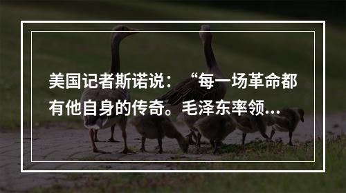 美国记者斯诺说：“每一场革命都有他自身的传奇。毛泽东率领数万