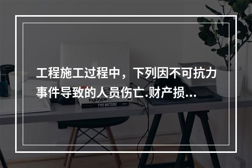 工程施工过程中，下列因不可抗力事件导致的人员伤亡.财产损失及