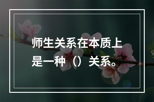 师生关系在本质上是一种（）关系。