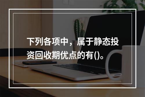 下列各项中，属于静态投资回收期优点的有()。