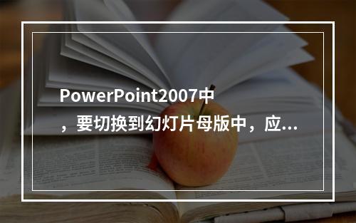 PowerPoint2007中，要切换到幻灯片母版中，应当(