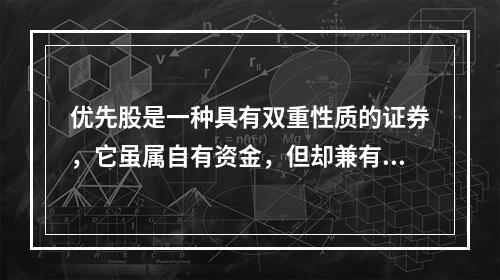 优先股是一种具有双重性质的证券，它虽属自有资金，但却兼有债券