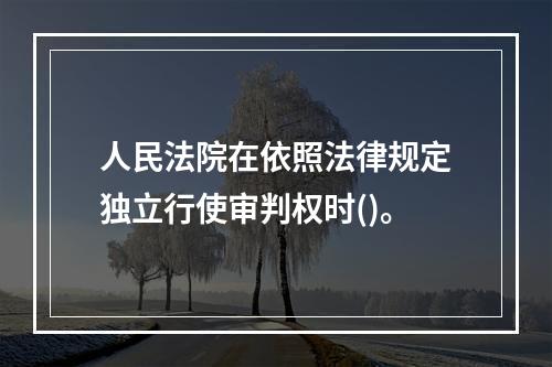 人民法院在依照法律规定独立行使审判权时()。