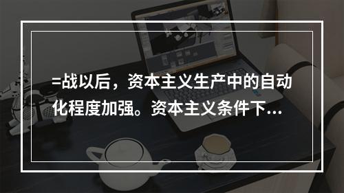 =战以后，资本主义生产中的自动化程度加强。资本主义条件下的生