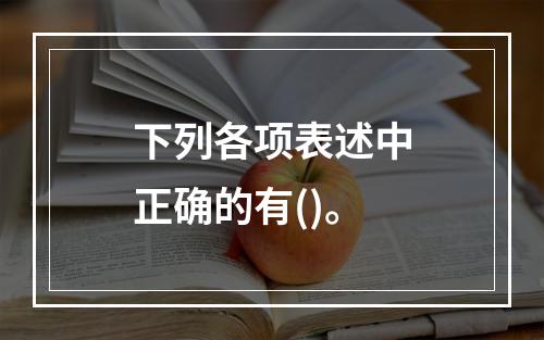 下列各项表述中正确的有()。