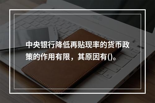 中央银行降低再贴现率的货币政策的作用有限，其原因有()。