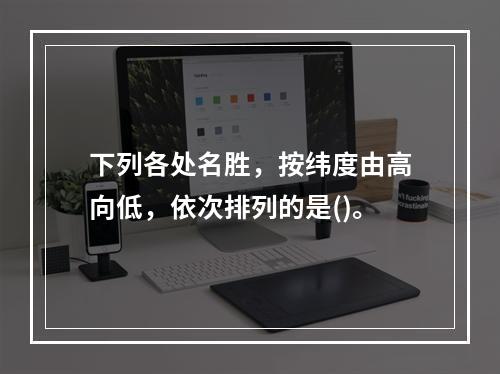 下列各处名胜，按纬度由高向低，依次排列的是()。