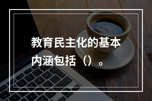 教育民主化的基本内涵包括（）。