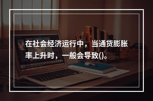 在社会经济运行中，当通货膨胀率上升时，一般会导致()。