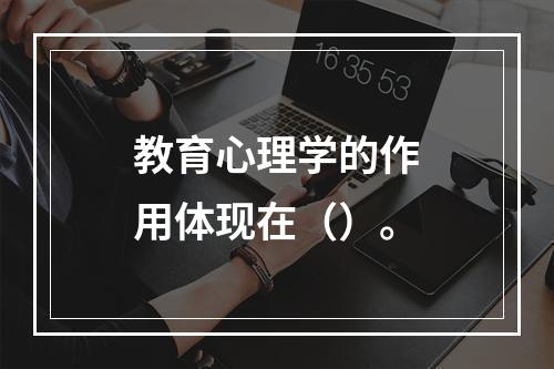 教育心理学的作用体现在（）。