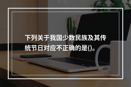 下列关于我国少数民族及其传统节日对应不正确的是()。