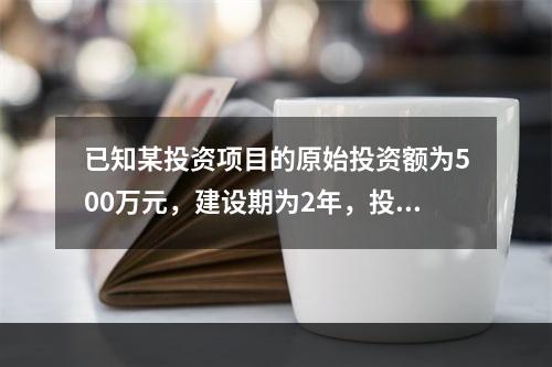 已知某投资项目的原始投资额为500万元，建设期为2年，投产后