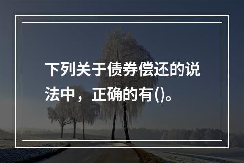 下列关于债券偿还的说法中，正确的有()。