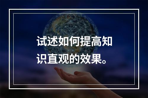 试述如何提高知识直观的效果。