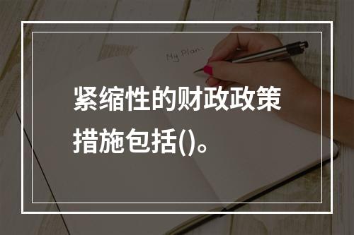 紧缩性的财政政策措施包括()。