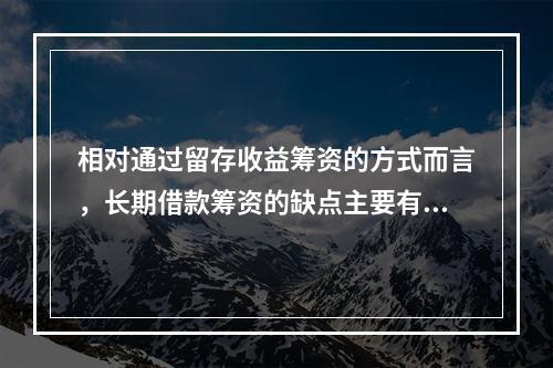 相对通过留存收益筹资的方式而言，长期借款筹资的缺点主要有()