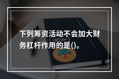 下列筹资活动不会加大财务杠杆作用的是()。