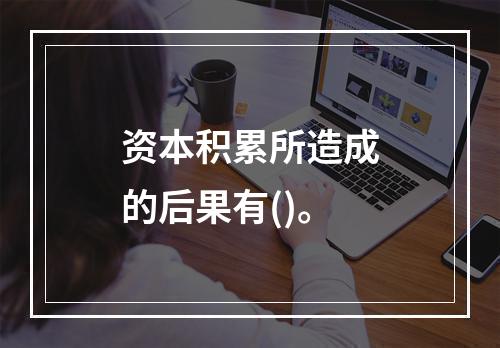 资本积累所造成的后果有()。