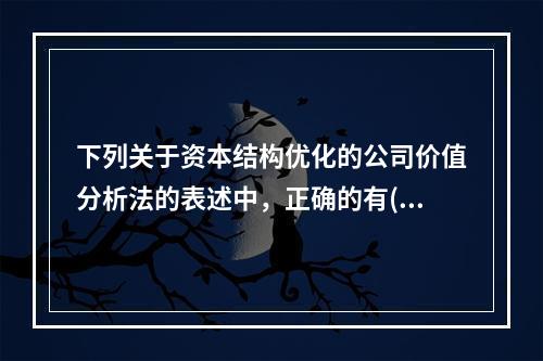 下列关于资本结构优化的公司价值分析法的表述中，正确的有()。