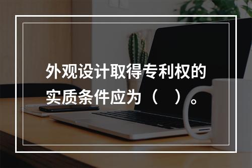 外观设计取得专利权的实质条件应为（　）。